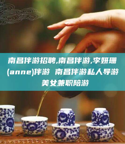 曲靖南昌伴游招聘,南昌伴游,李妍珊(anne)伴游 南昌伴游私人导游 美女兼职陪游