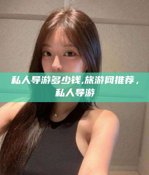 曲靖私人导游多少钱,旅游网推荐，私人导游