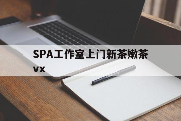 曲靖广州哪里可以找约茶新茶的品茶地最新资讯（谁能告诉我哪里有曲靖SPA工作室上门新茶嫩茶vx？）