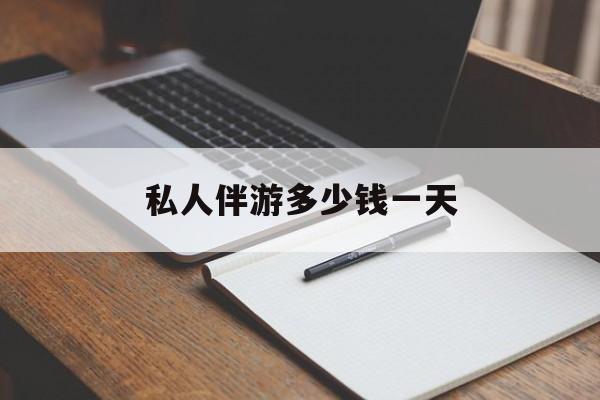 游戏陪玩一般多少钱一个小时最新资讯（谁能告诉我哪里有曲靖私人伴游多少钱一天？）