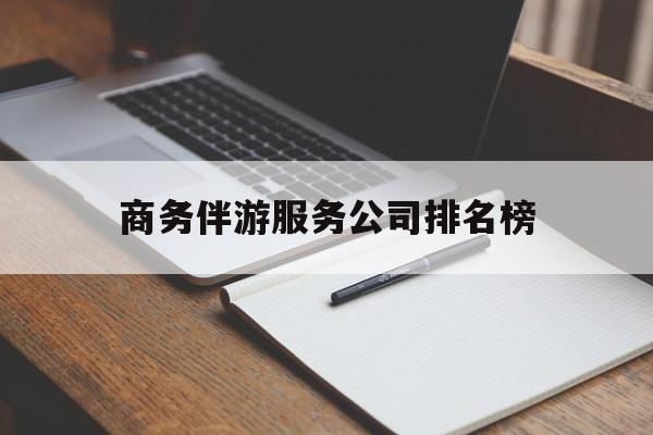 曲靖商务伴游服务公司排名榜的简单介绍